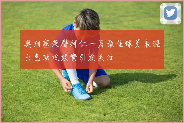 奥利塞荣膺拜仁一月最佳球员表现出色助攻频繁引发关注