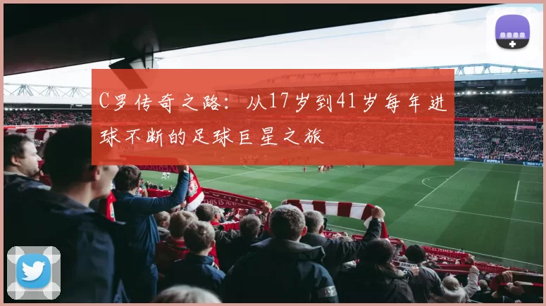 C罗传奇之路：从17岁到41岁每年进球不断的足球巨星之旅