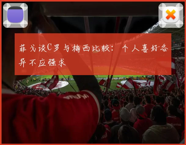 菲戈谈C罗与梅西比较：个人喜好各异不应强求