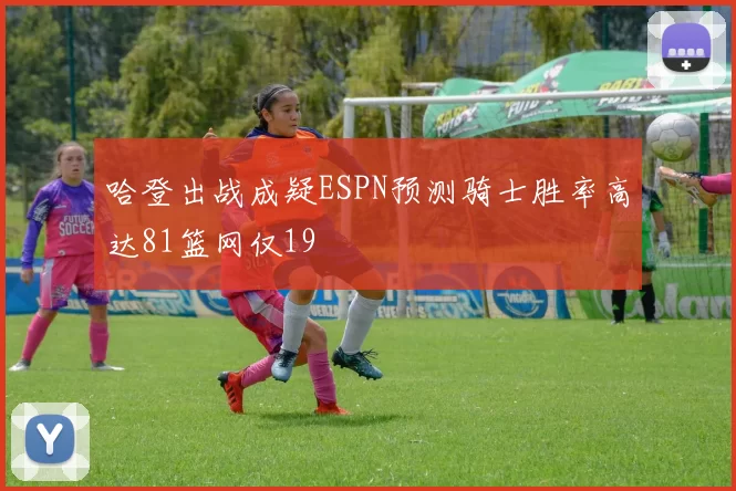 哈登出战成疑ESPN预测骑士胜率高达81篮网仅19