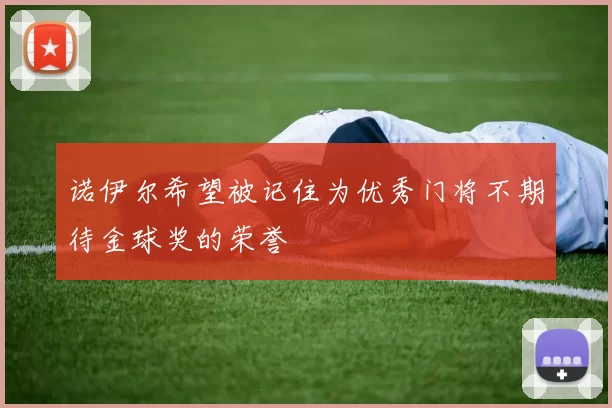 诺伊尔希望被记住为优秀门将不期待金球奖的荣誉