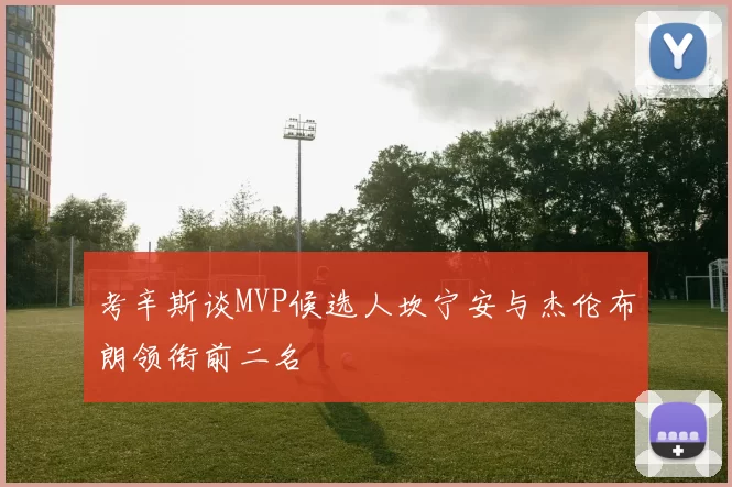 考辛斯谈MVP候选人坎宁安与杰伦布朗领衔前二名