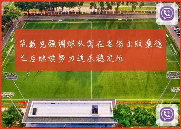 范戴克强调球队需在客场击败桑德兰后继续努力追求稳定性