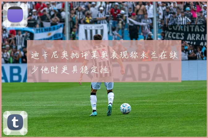 迪卡尼奥批评莱奥表现称米兰在缺少他时更具稳定性