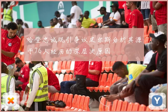 哈登忠诚观引争议皮尔斯分析其源于76人经历的深层次原因